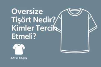 Oversize Tişört Nedir? Kimler Tercih Etmeli?